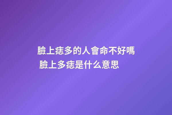 臉上痣多的人會命不好嗎 臉上多痣是什么意思